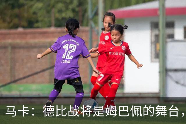 马卡：德比战将是姆巴佩的舞台，若表现出色有助于竞争金球奖